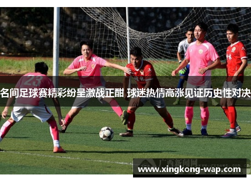 名间足球赛精彩纷呈激战正酣 球迷热情高涨见证历史性对决