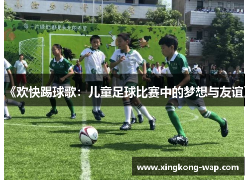《欢快踢球歌：儿童足球比赛中的梦想与友谊》