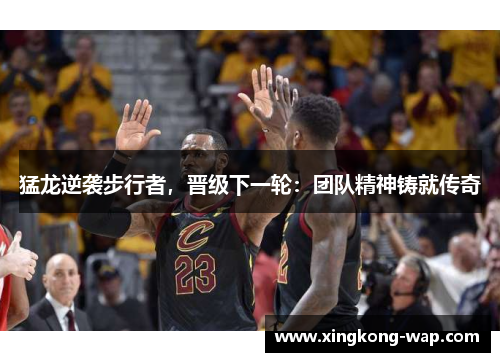 猛龙逆袭步行者，晋级下一轮：团队精神铸就传奇