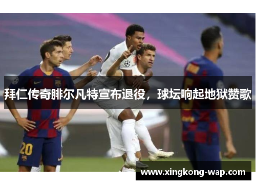拜仁传奇腓尔凡特宣布退役，球坛响起地狱赞歌