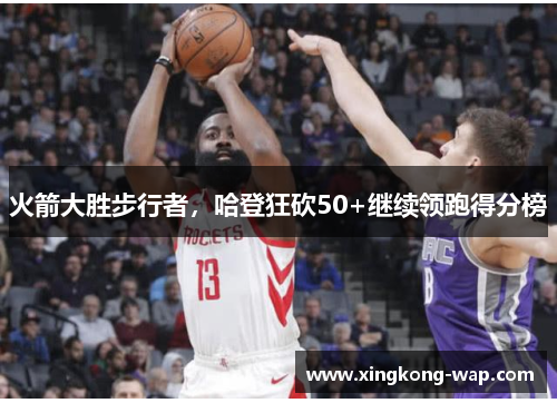 火箭大胜步行者，哈登狂砍50+继续领跑得分榜