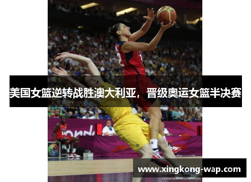 美国女篮逆转战胜澳大利亚，晋级奥运女篮半决赛